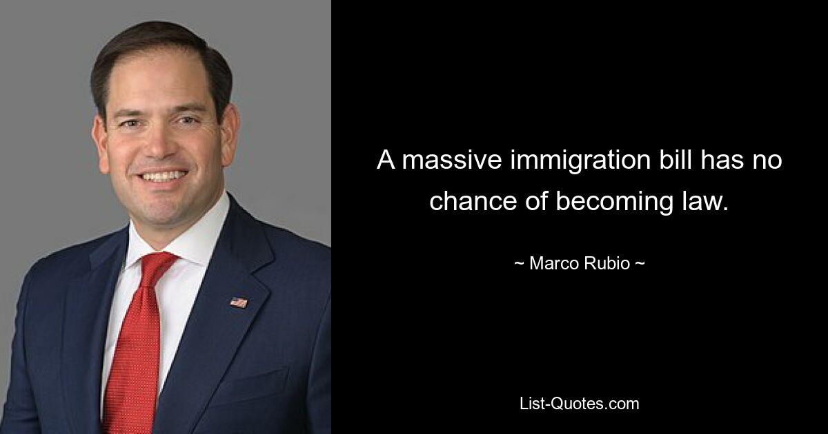 A massive immigration bill has no chance of becoming law. — © Marco Rubio