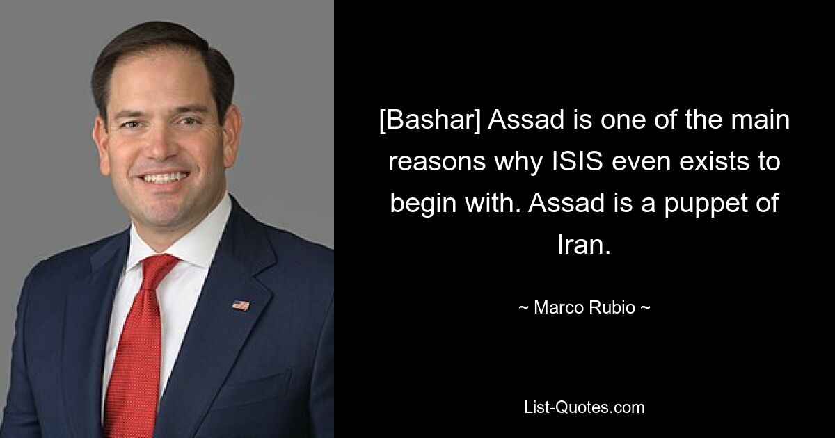 [Bashar] Assad is one of the main reasons why ISIS even exists to begin with. Assad is a puppet of Iran. — © Marco Rubio