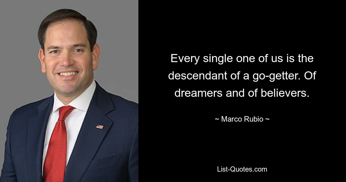 Every single one of us is the descendant of a go-getter. Of dreamers and of believers. — © Marco Rubio