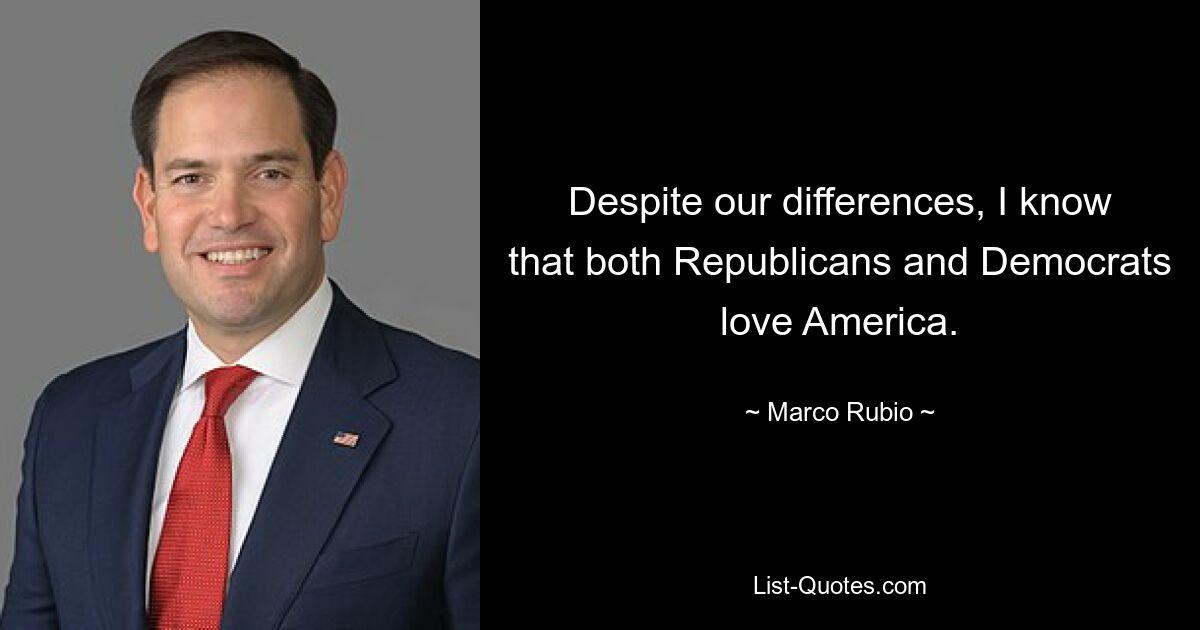 Despite our differences, I know that both Republicans and Democrats love America. — © Marco Rubio