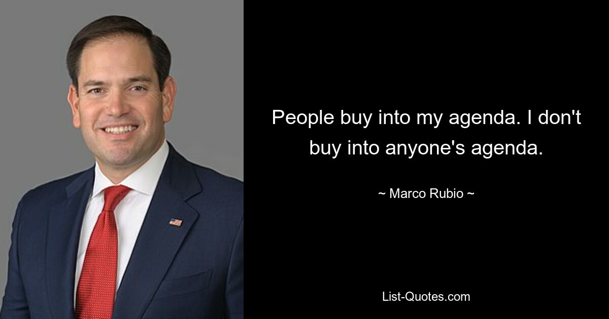 People buy into my agenda. I don't buy into anyone's agenda. — © Marco Rubio