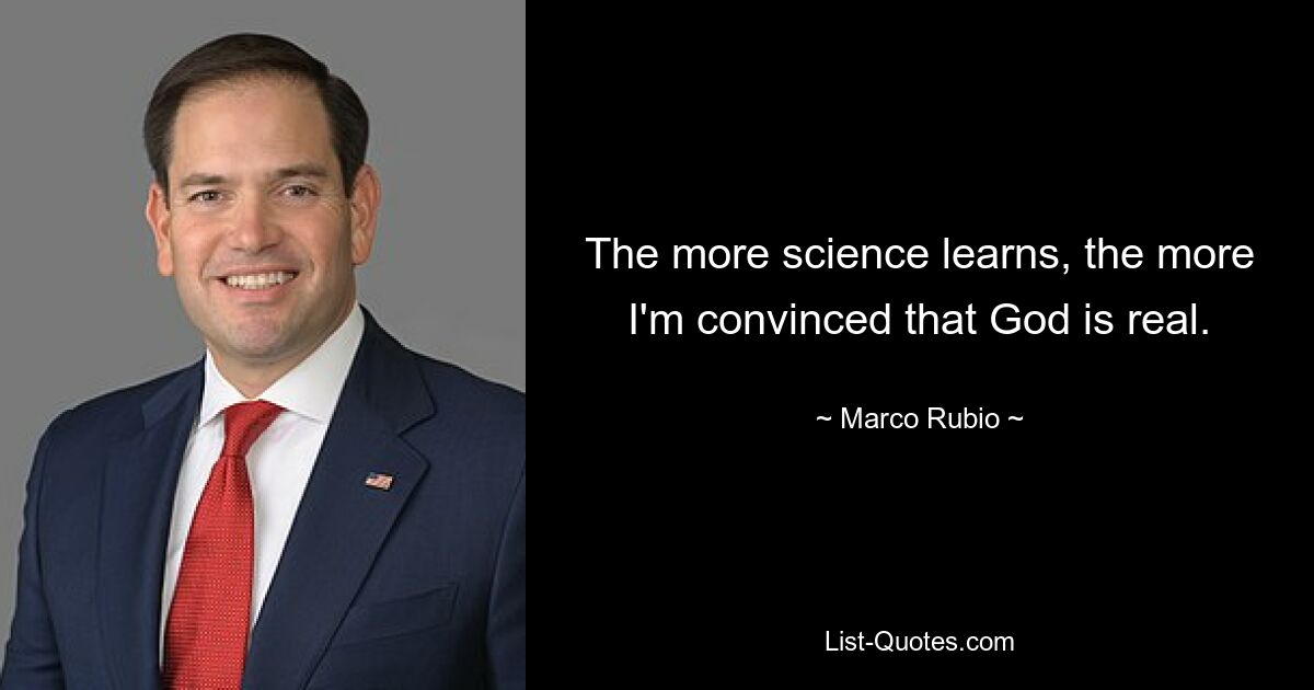 Je mehr die Wissenschaft lernt, desto mehr bin ich davon überzeugt, dass Gott real ist. — © Marco Rubio