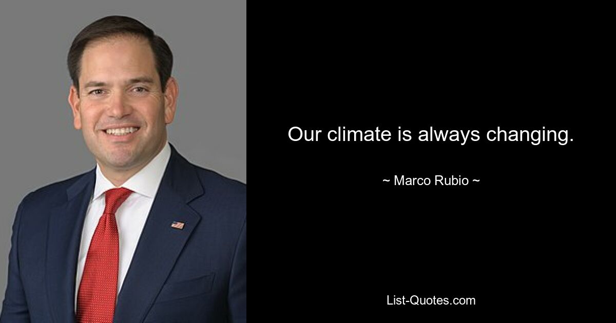 Our climate is always changing. — © Marco Rubio