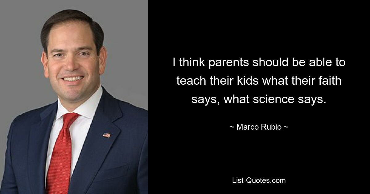 I think parents should be able to teach their kids what their faith says, what science says. — © Marco Rubio