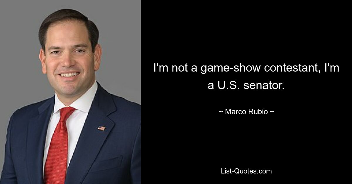 I'm not a game-show contestant, I'm a U.S. senator. — © Marco Rubio