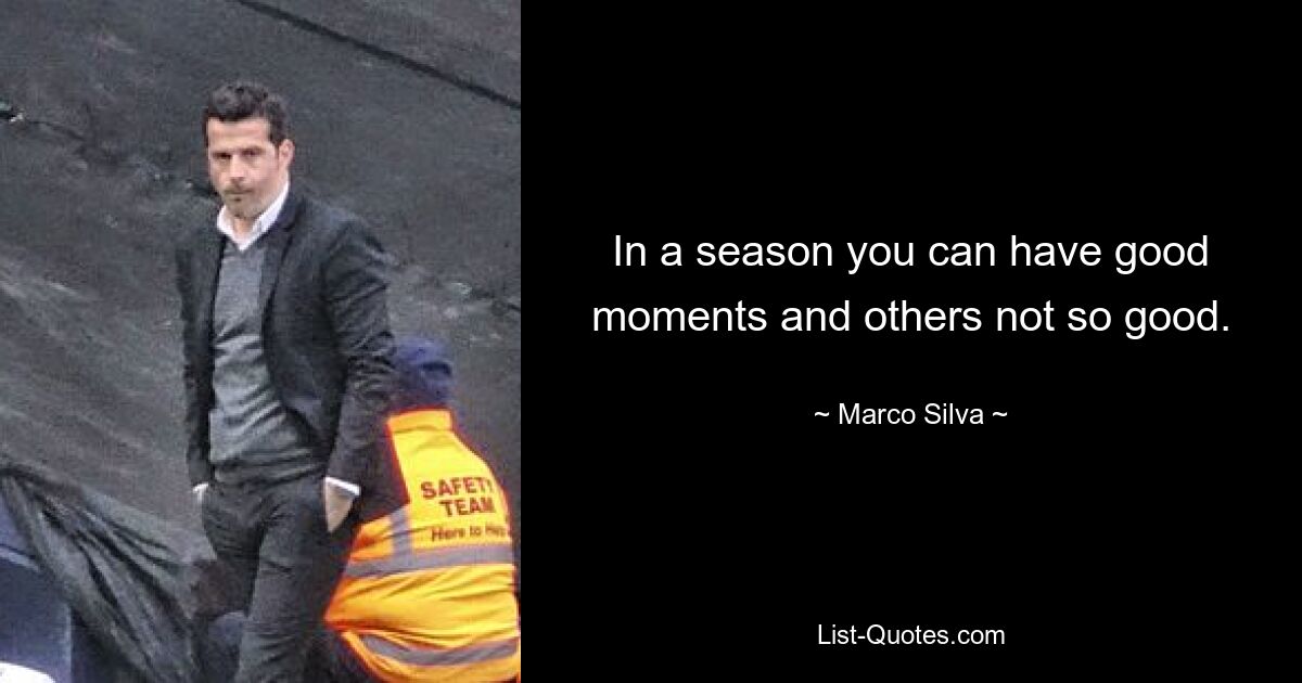 In a season you can have good moments and others not so good. — © Marco Silva