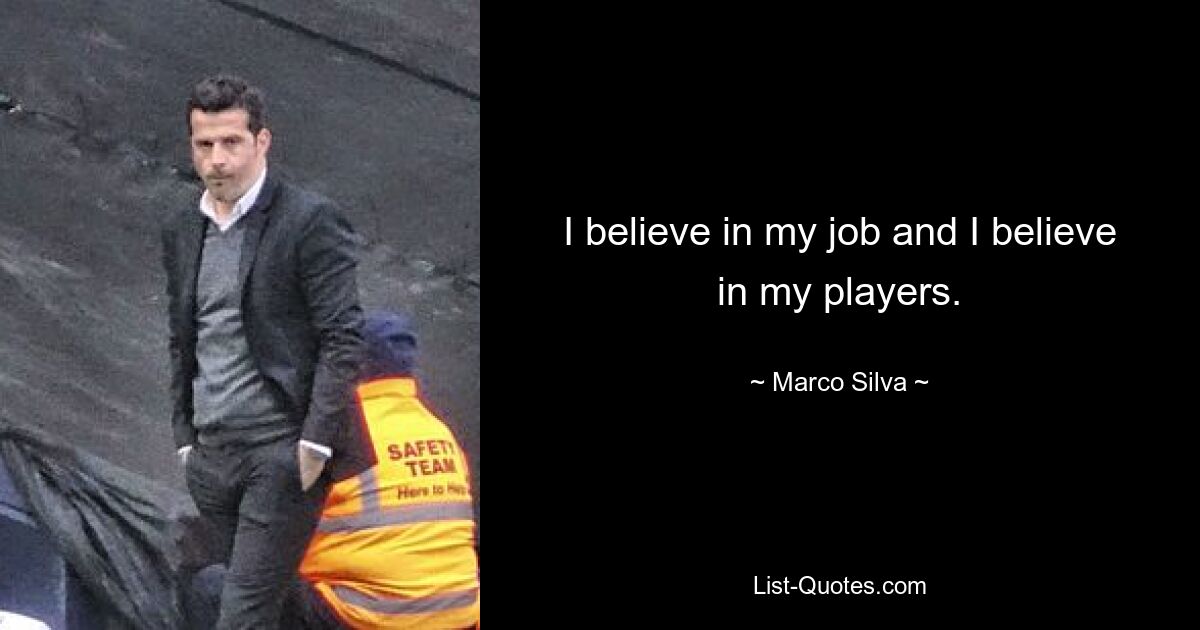 I believe in my job and I believe in my players. — © Marco Silva