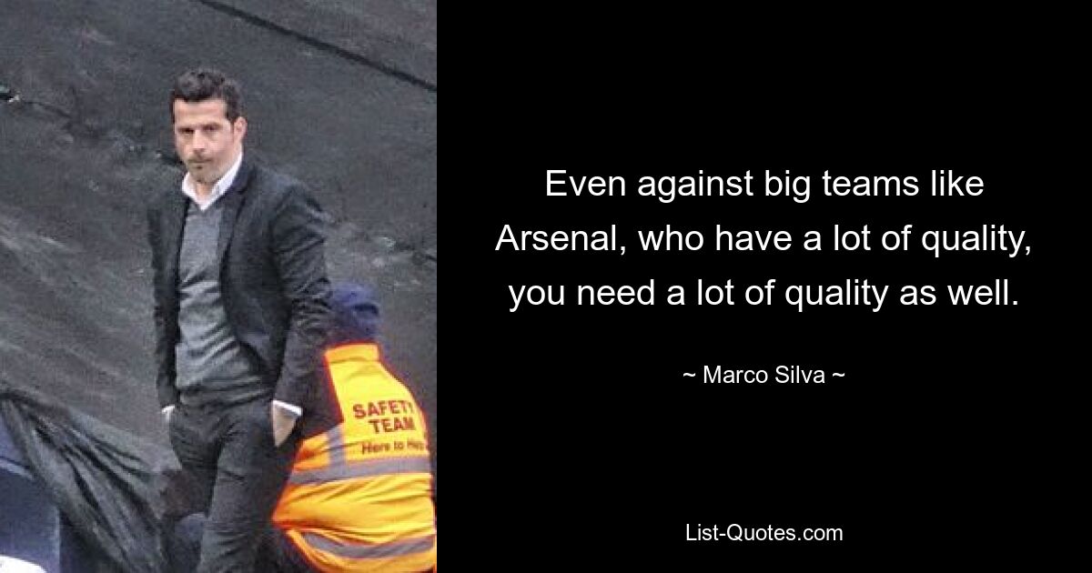 Even against big teams like Arsenal, who have a lot of quality, you need a lot of quality as well. — © Marco Silva