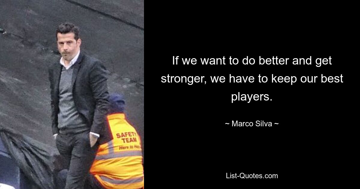 If we want to do better and get stronger, we have to keep our best players. — © Marco Silva