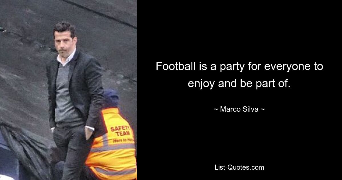 Football is a party for everyone to enjoy and be part of. — © Marco Silva