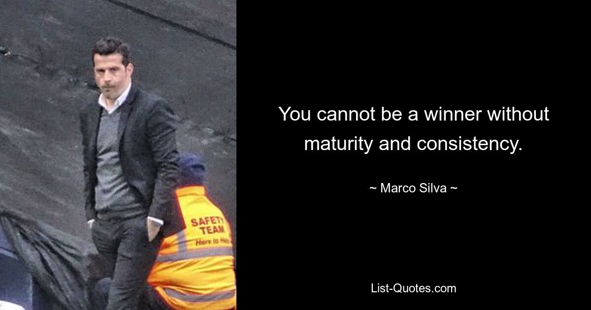 You cannot be a winner without maturity and consistency. — © Marco Silva