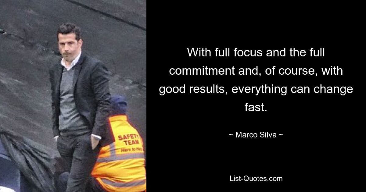 With full focus and the full commitment and, of course, with good results, everything can change fast. — © Marco Silva