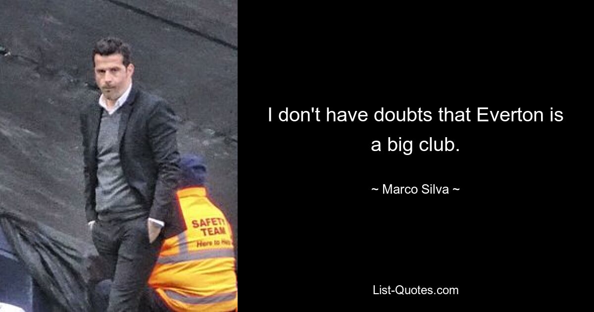 I don't have doubts that Everton is a big club. — © Marco Silva