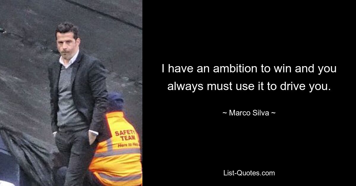 I have an ambition to win and you always must use it to drive you. — © Marco Silva