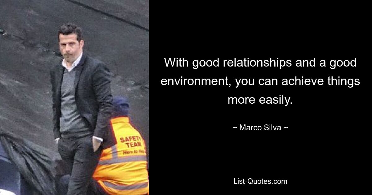 With good relationships and a good environment, you can achieve things more easily. — © Marco Silva