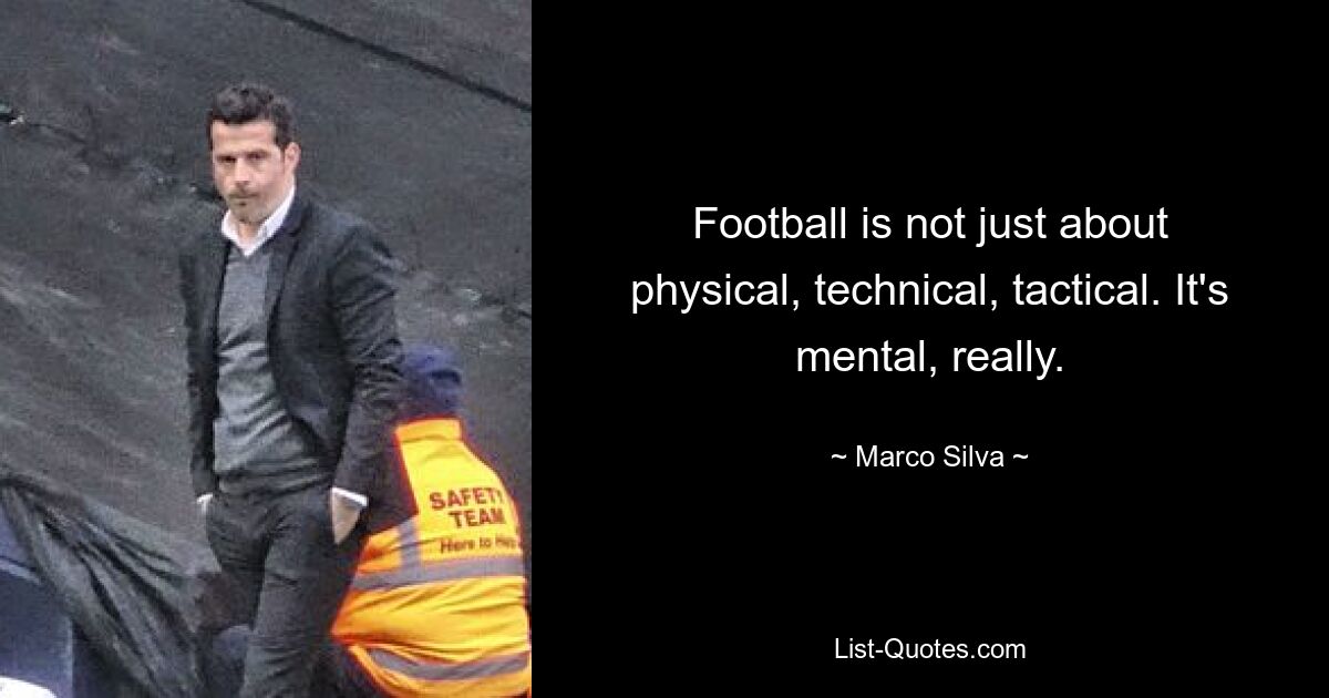 Football is not just about physical, technical, tactical. It's mental, really. — © Marco Silva