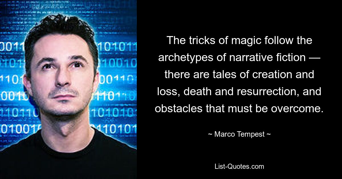 The tricks of magic follow the archetypes of narrative fiction — there are tales of creation and loss, death and resurrection, and obstacles that must be overcome. — © Marco Tempest