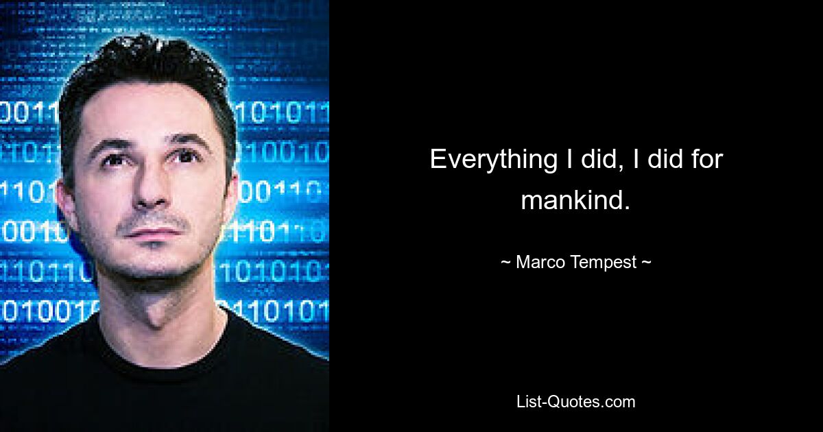 Everything I did, I did for mankind. — © Marco Tempest