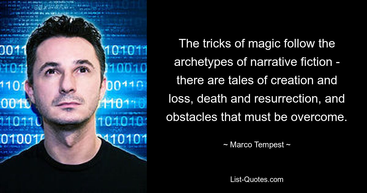 The tricks of magic follow the archetypes of narrative fiction - there are tales of creation and loss, death and resurrection, and obstacles that must be overcome. — © Marco Tempest