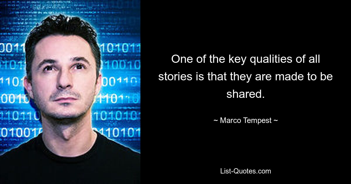 One of the key qualities of all stories is that they are made to be shared. — © Marco Tempest