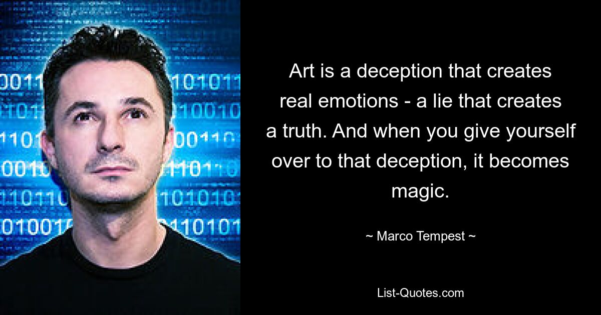 Art is a deception that creates real emotions - a lie that creates a truth. And when you give yourself over to that deception, it becomes magic. — © Marco Tempest