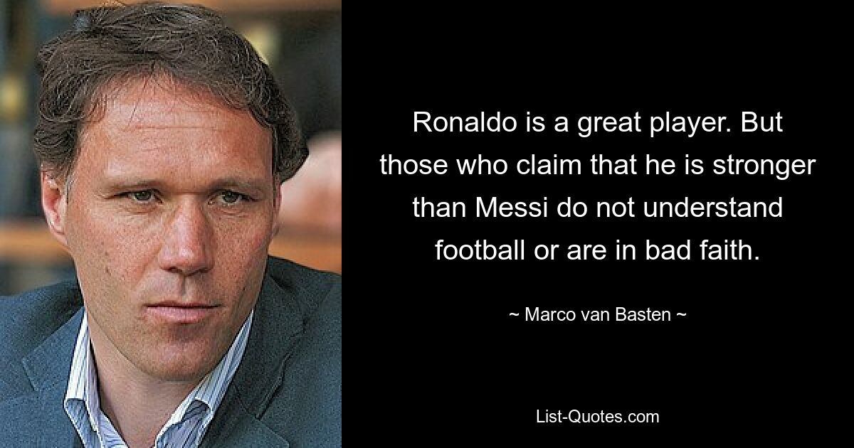 Ronaldo is a great player. But those who claim that he is stronger than Messi do not understand football or are in bad faith. — © Marco van Basten