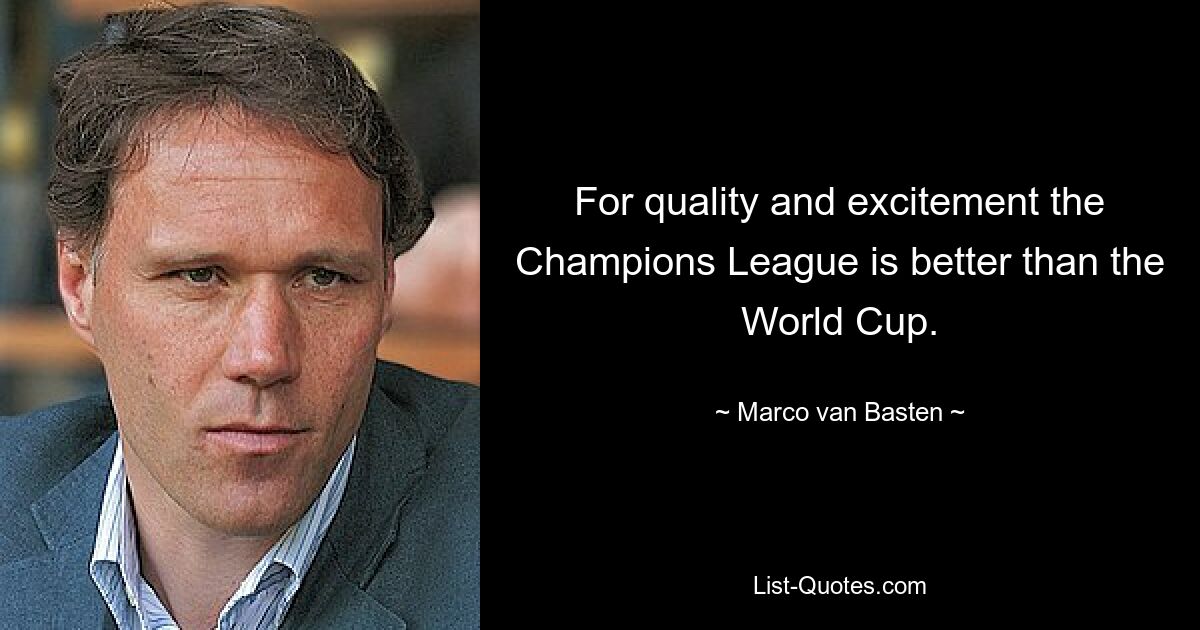 For quality and excitement the Champions League is better than the World Cup. — © Marco van Basten