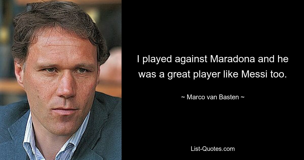 I played against Maradona and he was a great player like Messi too. — © Marco van Basten