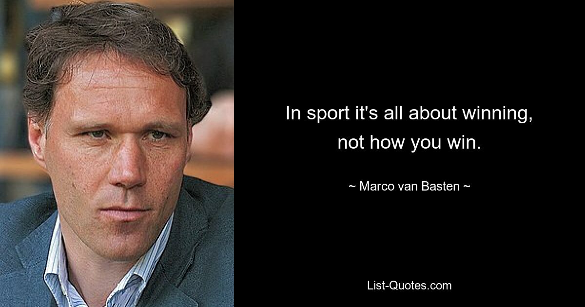 In sport it's all about winning, not how you win. — © Marco van Basten