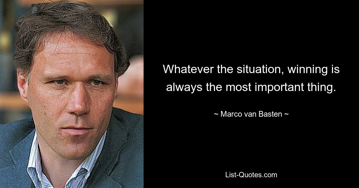 Whatever the situation, winning is always the most important thing. — © Marco van Basten