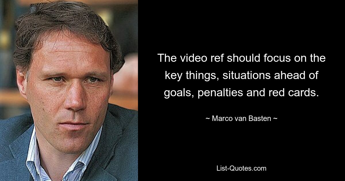 The video ref should focus on the key things, situations ahead of goals, penalties and red cards. — © Marco van Basten