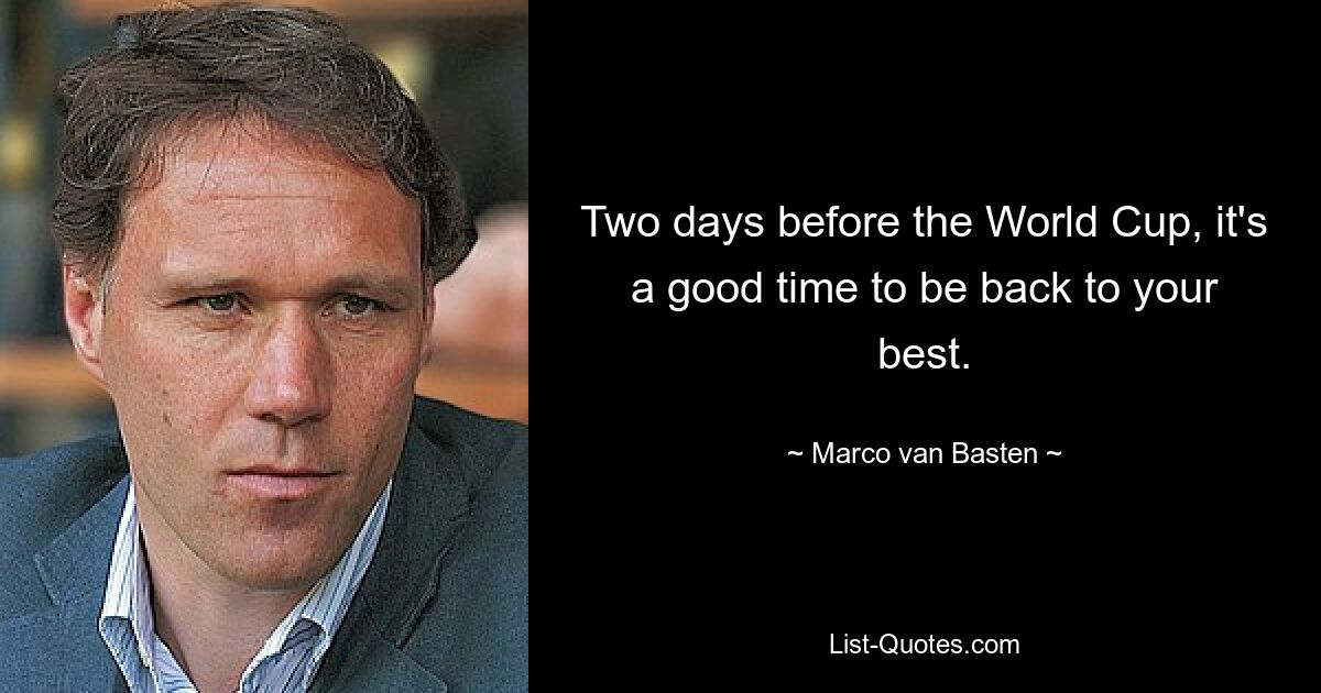 Two days before the World Cup, it's a good time to be back to your best. — © Marco van Basten