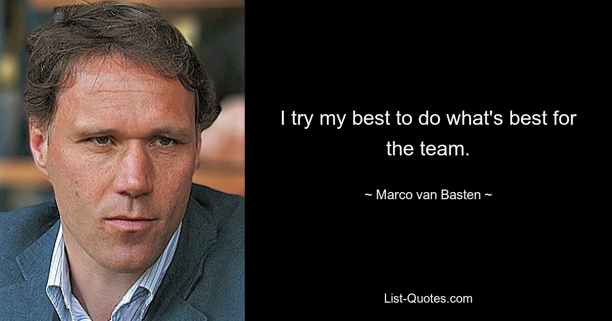 I try my best to do what's best for the team. — © Marco van Basten