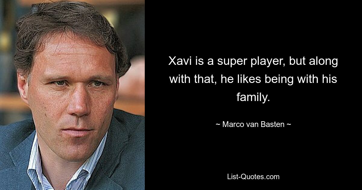 Xavi is a super player, but along with that, he likes being with his family. — © Marco van Basten