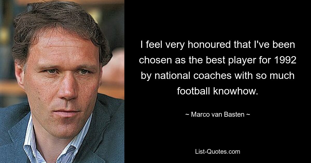 I feel very honoured that I've been chosen as the best player for 1992 by national coaches with so much football knowhow. — © Marco van Basten