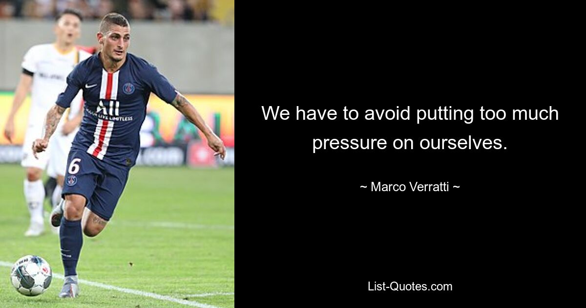 We have to avoid putting too much pressure on ourselves. — © Marco Verratti