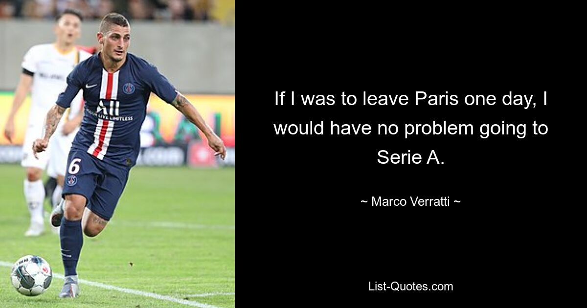 If I was to leave Paris one day, I would have no problem going to Serie A. — © Marco Verratti