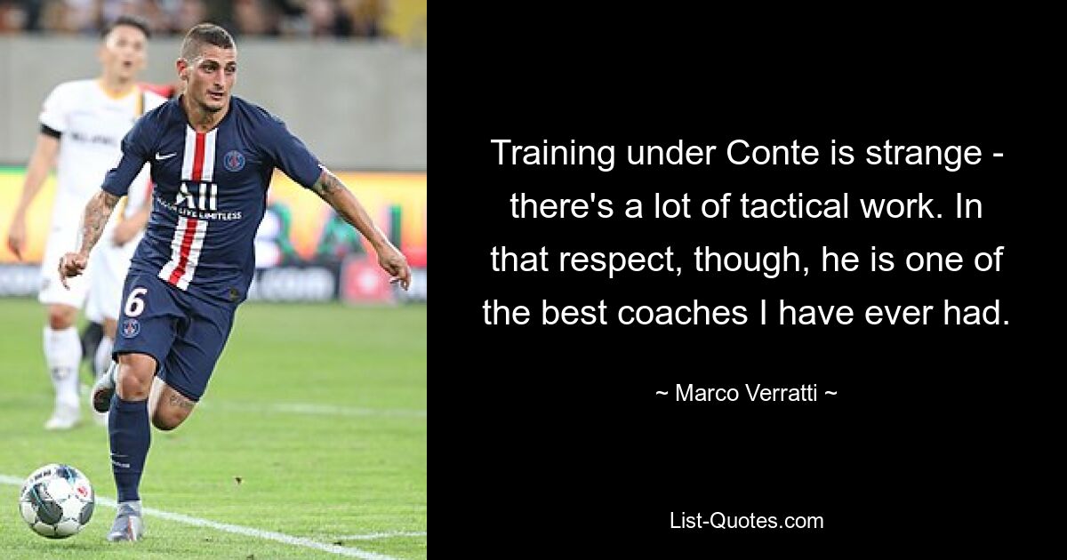 Training under Conte is strange - there's a lot of tactical work. In that respect, though, he is one of the best coaches I have ever had. — © Marco Verratti