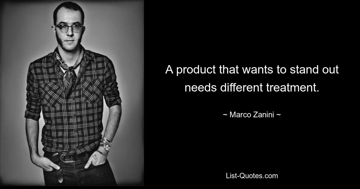 A product that wants to stand out needs different treatment. — © Marco Zanini