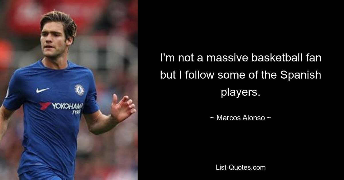 I'm not a massive basketball fan but I follow some of the Spanish players. — © Marcos Alonso