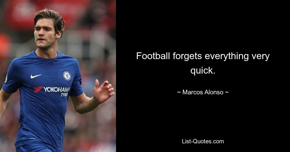 Football forgets everything very quick. — © Marcos Alonso