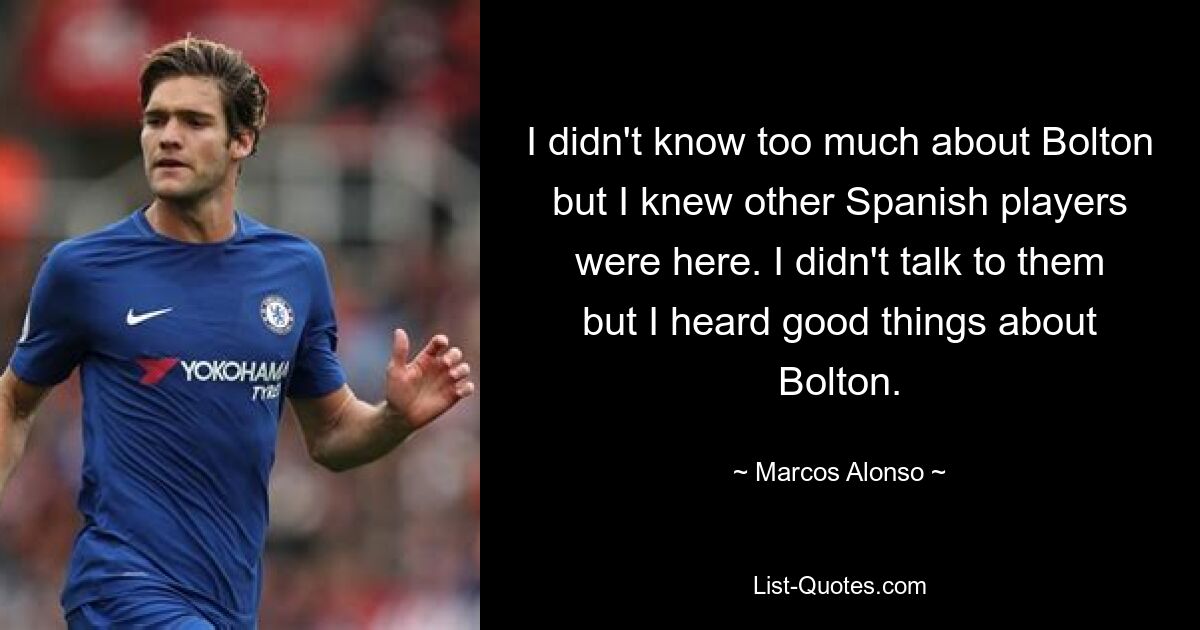 I didn't know too much about Bolton but I knew other Spanish players were here. I didn't talk to them but I heard good things about Bolton. — © Marcos Alonso