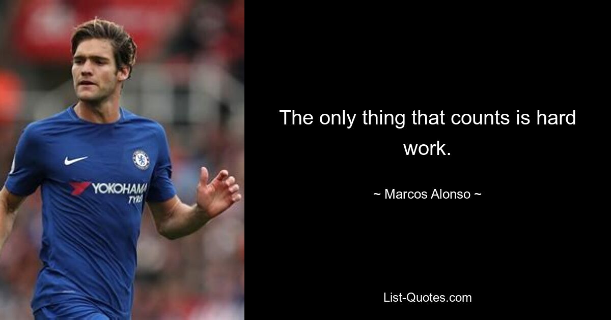 The only thing that counts is hard work. — © Marcos Alonso