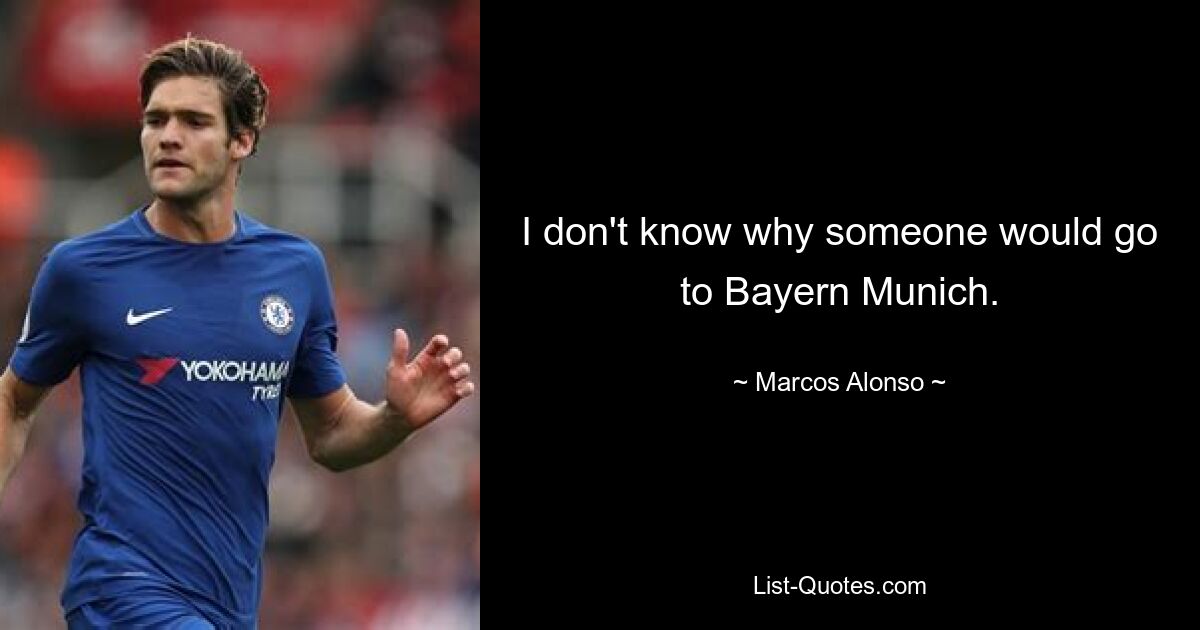 I don't know why someone would go to Bayern Munich. — © Marcos Alonso