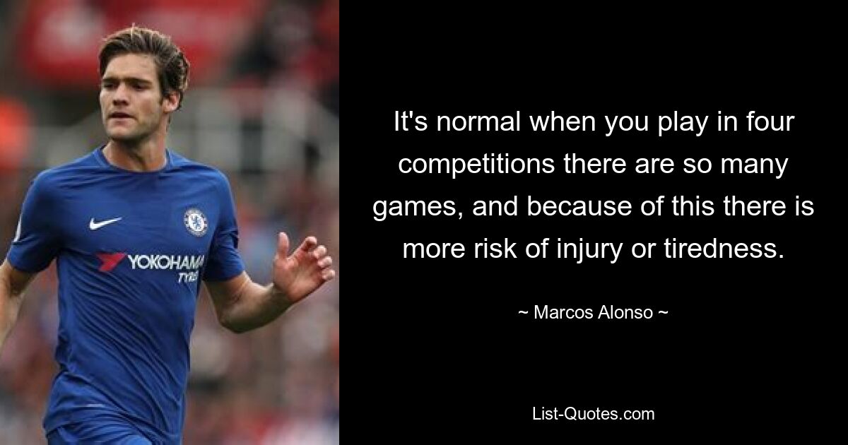 It's normal when you play in four competitions there are so many games, and because of this there is more risk of injury or tiredness. — © Marcos Alonso