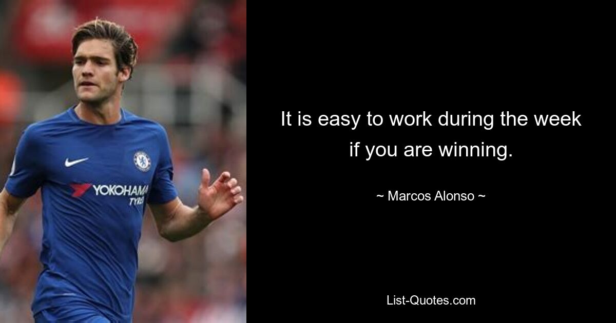 It is easy to work during the week if you are winning. — © Marcos Alonso