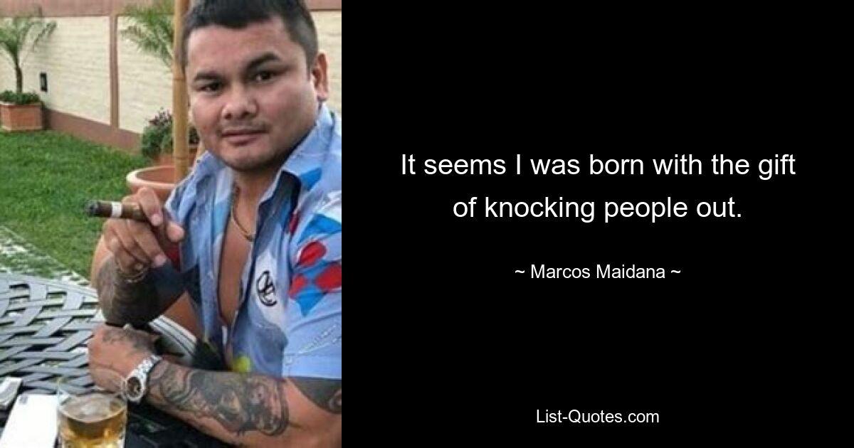 It seems I was born with the gift of knocking people out. — © Marcos Maidana