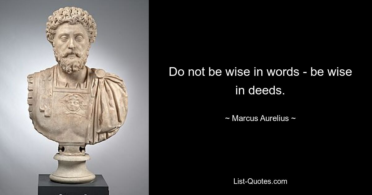 Do not be wise in words - be wise in deeds. — © Marcus Aurelius