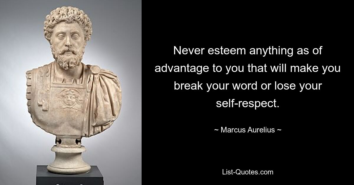 Never esteem anything as of advantage to you that will make you break your word or lose your self-respect. — © Marcus Aurelius