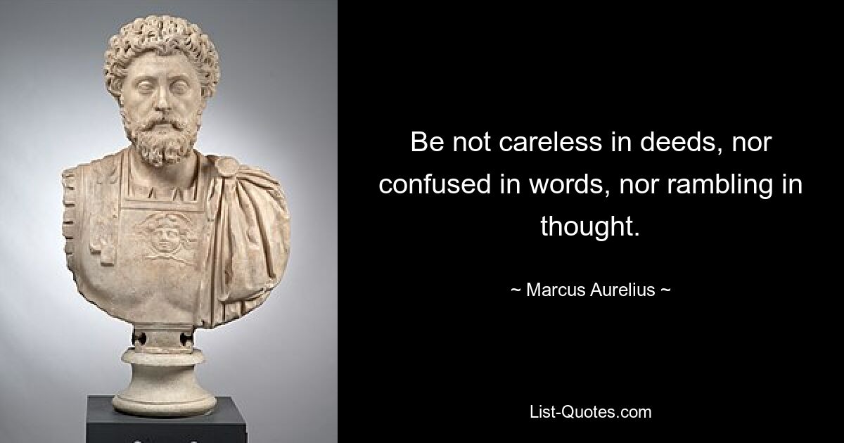 Be not careless in deeds, nor confused in words, nor rambling in thought. — © Marcus Aurelius